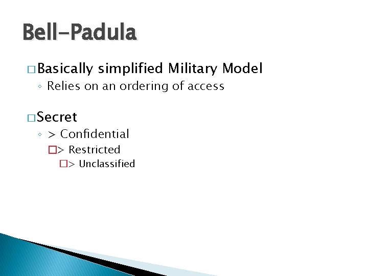 Bell-Padula � Basically simplified Military Model ◦ Relies on an ordering of access �