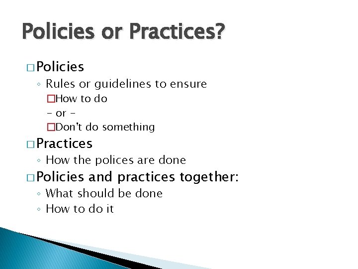 Policies or Practices? � Policies ◦ Rules or guidelines to ensure �How to do