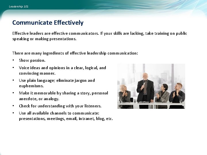 Leadership 101 Communicate Effectively Effective leaders are effective communicators. If your skills are lacking,