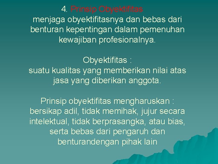 4. Prinsip Obyektifitas menjaga obyektifitasnya dan bebas dari benturan kepentingan dalam pemenuhan kewajiban profesionalnya.