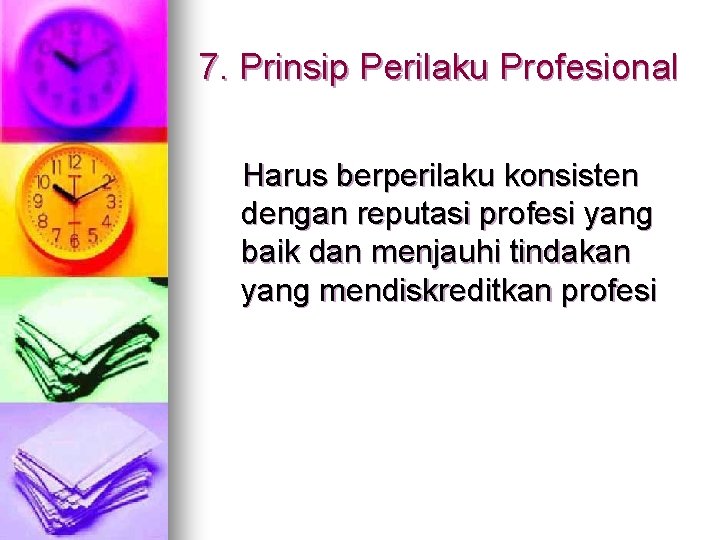 7. Prinsip Perilaku Profesional Harus berperilaku konsisten dengan reputasi profesi yang baik dan menjauhi