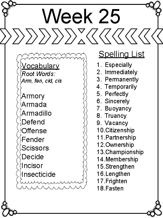 Week 25 Spelling List Vocabulary Root Words: Arm, fen, cid, cis Armory Armada Armadillo