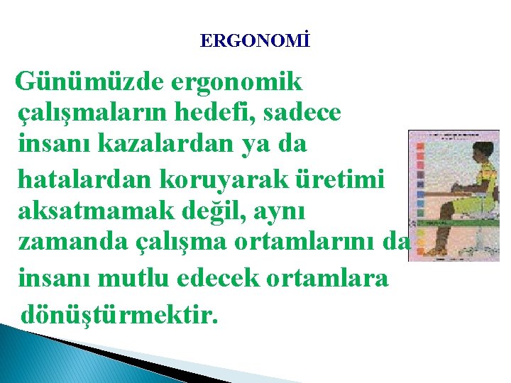 ERGONOMİ Günümüzde ergonomik çalışmaların hedefi, sadece insanı kazalardan ya da hatalardan koruyarak üretimi aksatmamak