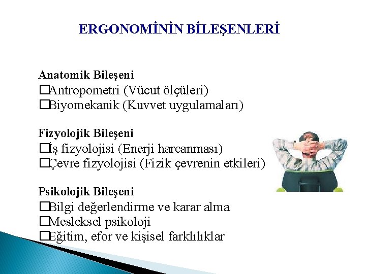 ERGONOMİNİN BİLEŞENLERİ Anatomik Bileşeni �Antropometri (Vücut ölçüleri) �Biyomekanik (Kuvvet uygulamaları) Fizyolojik Bileşeni �İş fizyolojisi