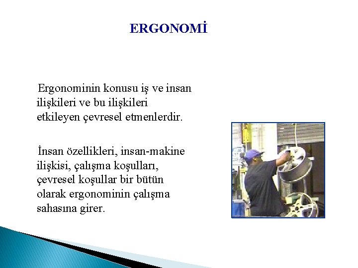 ERGONOMİ Ergonominin konusu iş ve insan ilişkileri ve bu ilişkileri etkileyen çevresel etmenlerdir. İnsan