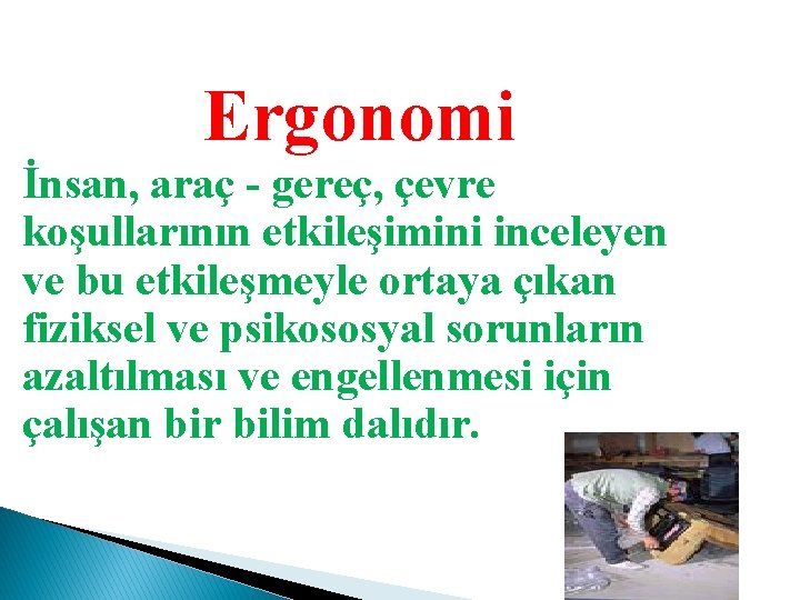 Ergonomi İnsan, araç - gereç, çevre koşullarının etkileşimini inceleyen ve bu etkileşmeyle ortaya çıkan