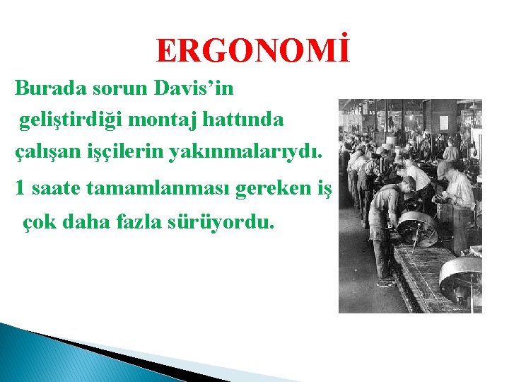 ERGONOMİ Burada sorun Davis’in geliştirdiği montaj hattında çalışan işçilerin yakınmalarıydı. 1 saate tamamlanması gereken