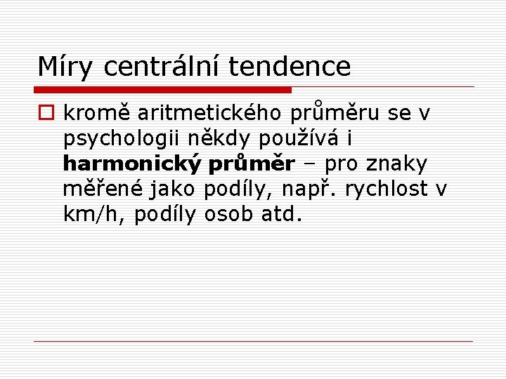 Míry centrální tendence o kromě aritmetického průměru se v psychologii někdy používá i harmonický Míry centrální tendence o kromě aritmetického průměru se v psychologii někdy používá i harmonický