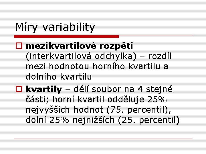 Míry variability o mezikvartilové rozpětí (interkvartilová odchylka) – rozdíl mezi hodnotou horního kvartilu a