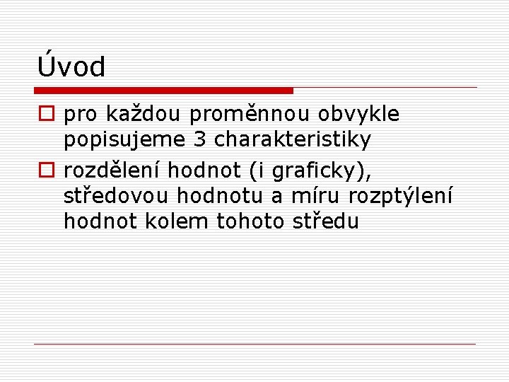 Úvod o pro každou proměnnou obvykle popisujeme 3 charakteristiky o rozdělení hodnot (i graficky), Úvod o pro každou proměnnou obvykle popisujeme 3 charakteristiky o rozdělení hodnot (i graficky),