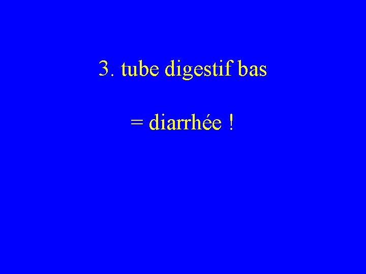 3. tube digestif bas = diarrhée ! 