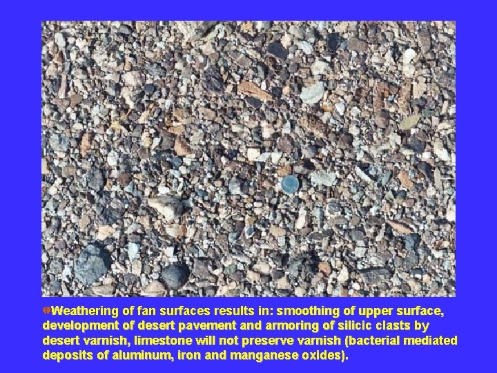 Weathering of fan surfaces results in: smoothing of upper surface, development of desert pavement