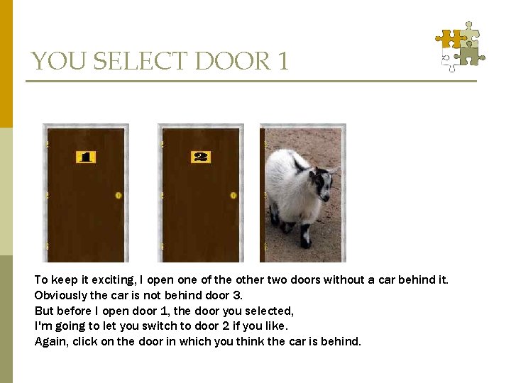 YOU SELECT DOOR 1 To keep it exciting, I open one of the other