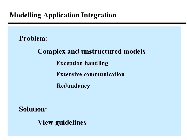 Modelling Application Integration Problem: Complex and unstructured models Exception handling Extensive communication Redundancy Solution: Modelling Application Integration Problem: Complex and unstructured models Exception handling Extensive communication Redundancy Solution: