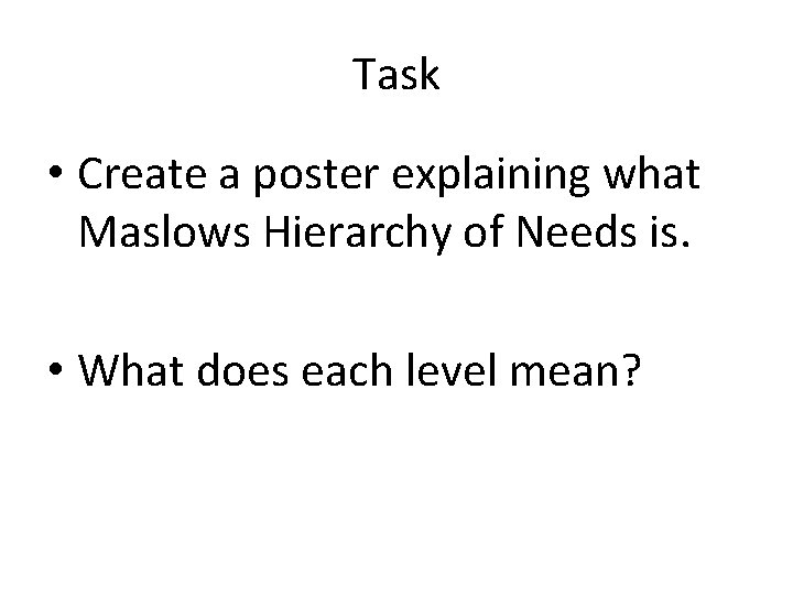 Task • Create a poster explaining what Maslows Hierarchy of Needs is. • What