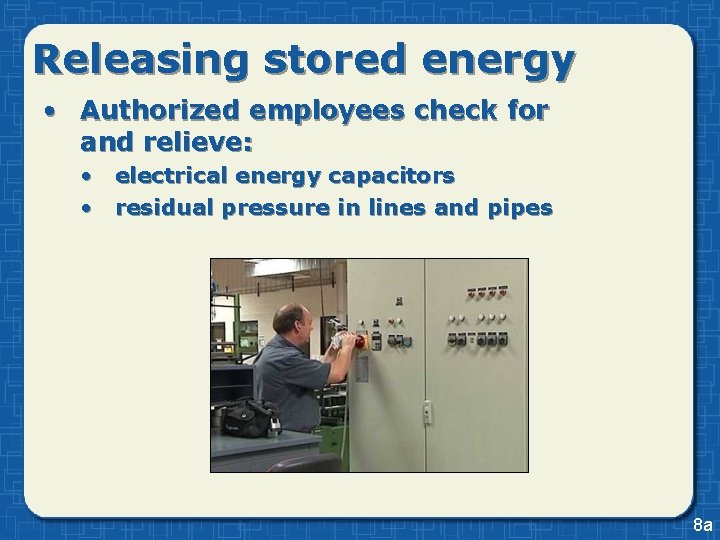 Releasing stored energy • Authorized employees check for and relieve: • electrical energy capacitors Releasing stored energy • Authorized employees check for and relieve: • electrical energy capacitors