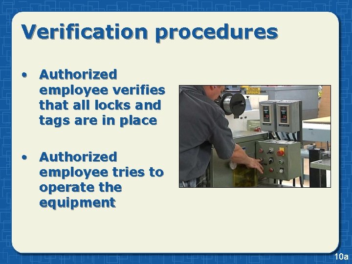 Verification procedures • Authorized employee verifies that all locks and tags are in place Verification procedures • Authorized employee verifies that all locks and tags are in place