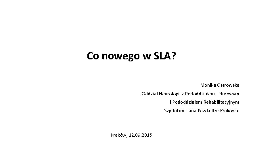 Co nowego w SLA? Monika Ostrowska Oddział Neurologii z Pododdziałem Udarowym i Pododdziałem Rehabilitacyjnym