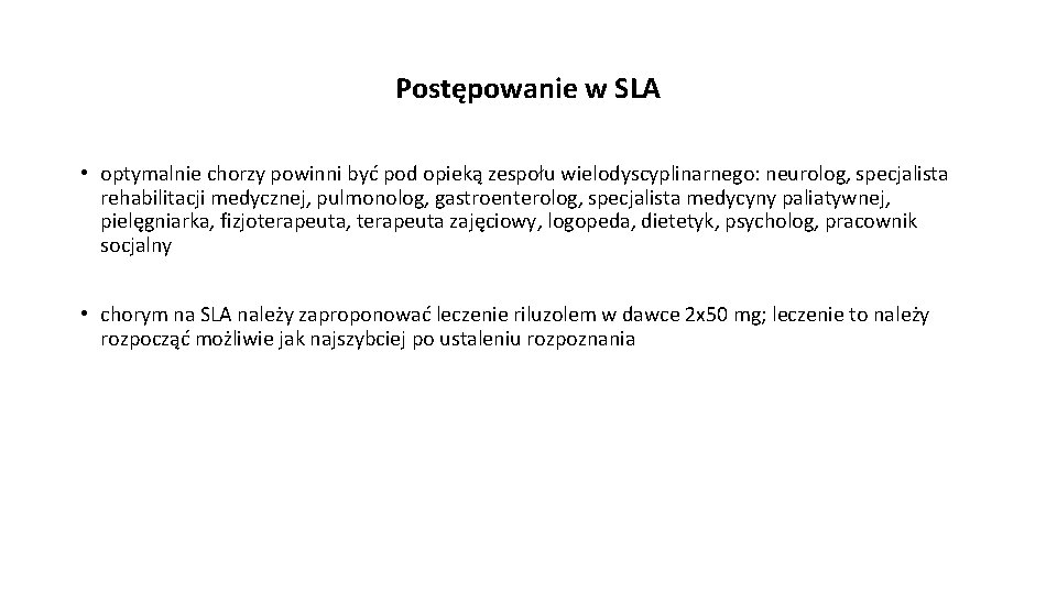 Postępowanie w SLA • optymalnie chorzy powinni być pod opieką zespołu wielodyscyplinarnego: neurolog, specjalista