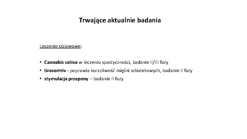 Trwające aktualnie badania Leczenie objawowe: • Cannabis sativa w leczeniu spastyczności, badanie II/III fazy