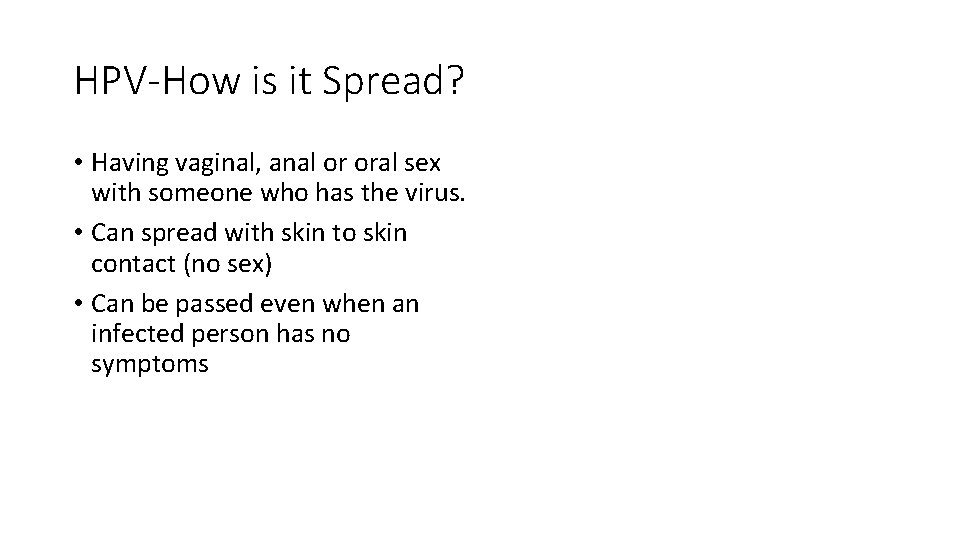 HPV-How is it Spread? • Having vaginal, anal or oral sex with someone who