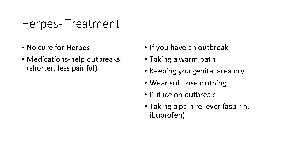 Herpes- Treatment • No cure for Herpes • Medications-help outbreaks (shorter, less painful) •