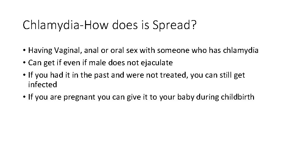 Chlamydia-How does is Spread? • Having Vaginal, anal or oral sex with someone who