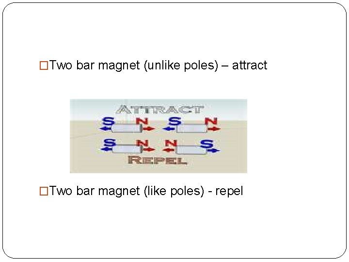�Two bar magnet (unlike poles) – attract �Two bar magnet (like poles) - repel �Two bar magnet (unlike poles) – attract �Two bar magnet (like poles) - repel