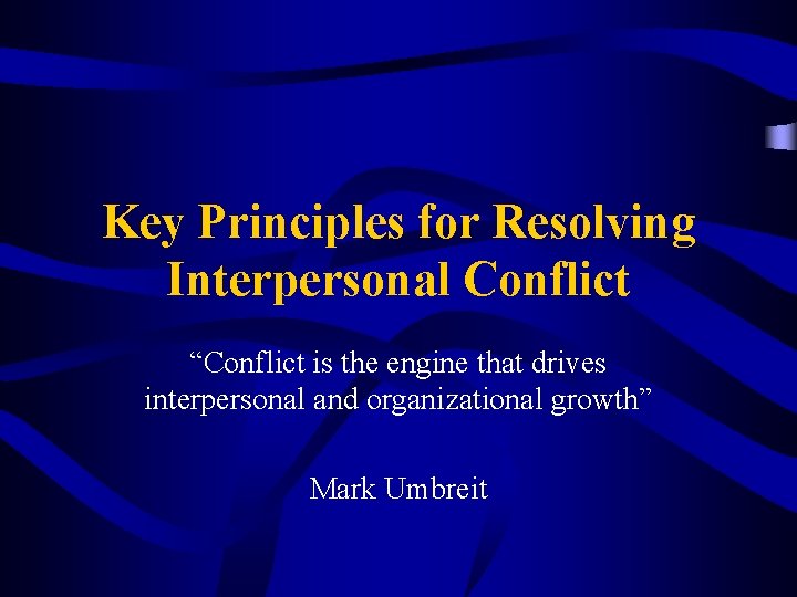 Key Principles for Resolving Interpersonal Conflict “Conflict is the engine that drives interpersonal and