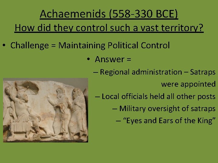 Achaemenids (558 -330 BCE) How did they control such a vast territory? • Challenge