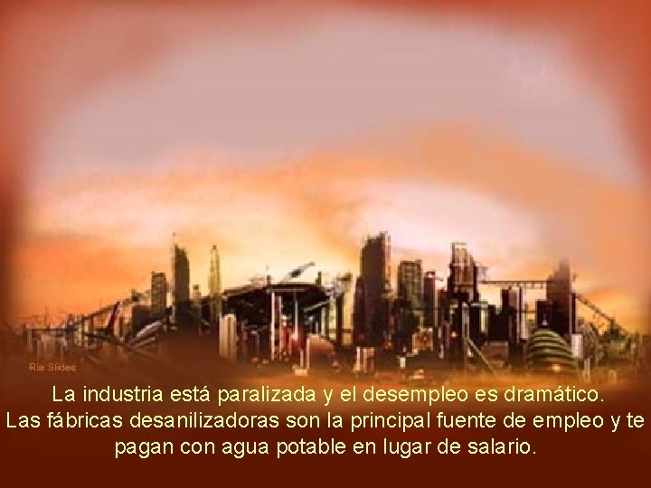  La industria está paralizada y el desempleo es dramático. Las fábricas desanilizadoras son