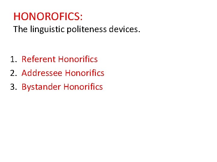 HONOROFICS: The linguistic politeness devices. 1. Referent Honorifics 2. Addressee Honorifics 3. Bystander Honorifics