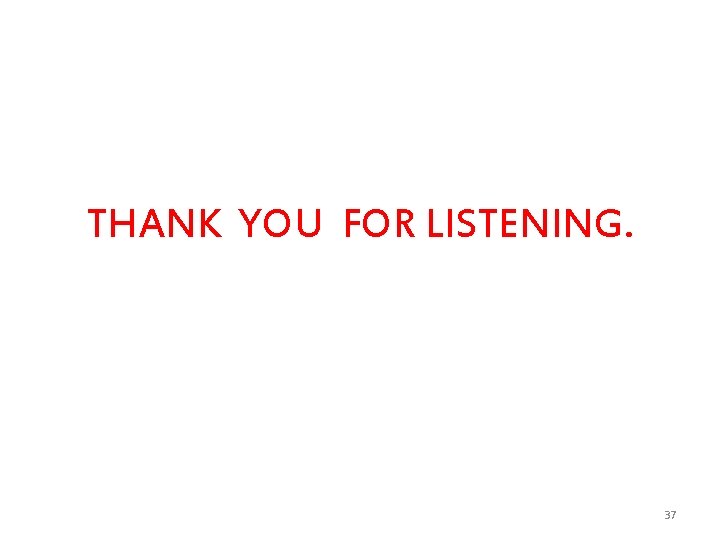 THANK YOU FOR LISTENING. 37 