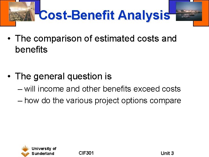 Cost-Benefit Analysis • The comparison of estimated costs and benefits • The general question