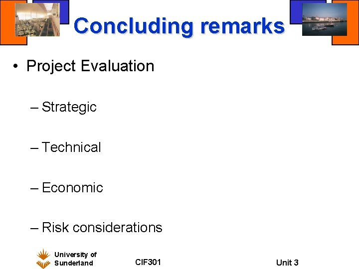 Concluding remarks • Project Evaluation – Strategic – Technical – Economic – Risk considerations