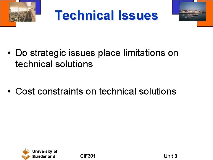 Technical Issues • Do strategic issues place limitations on technical solutions • Cost constraints