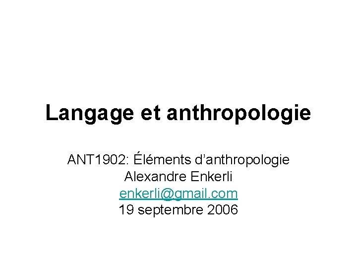 Langage et anthropologie ANT 1902: Éléments d’anthropologie Alexandre Enkerli enkerli@gmail. com 19 septembre 2006