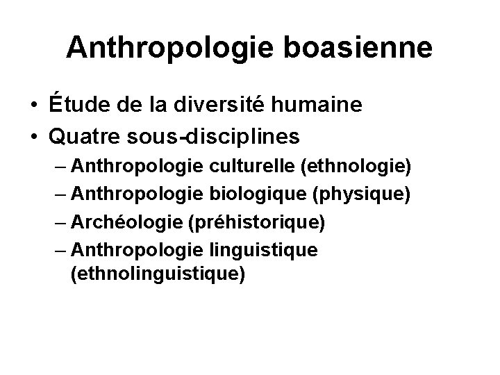 Anthropologie boasienne • Étude de la diversité humaine • Quatre sous-disciplines – Anthropologie culturelle