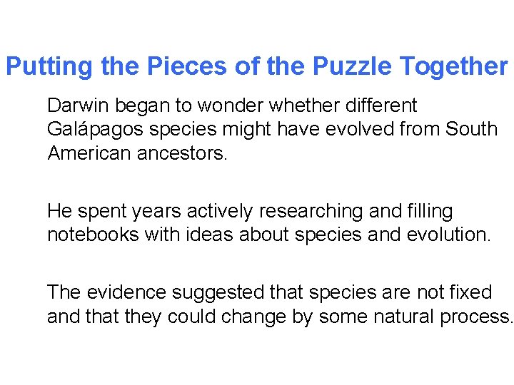 Putting the Pieces of the Puzzle Together Darwin began to wonder whether different Galápagos