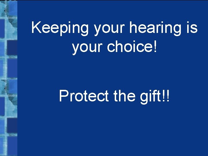 Keeping your hearing is your choice! Protect the gift!! 