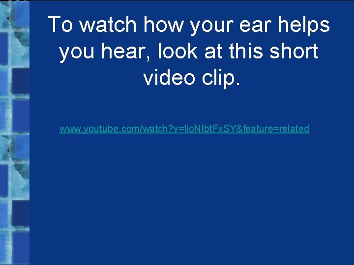 To watch how your ear helps you hear, look at this short video clip.