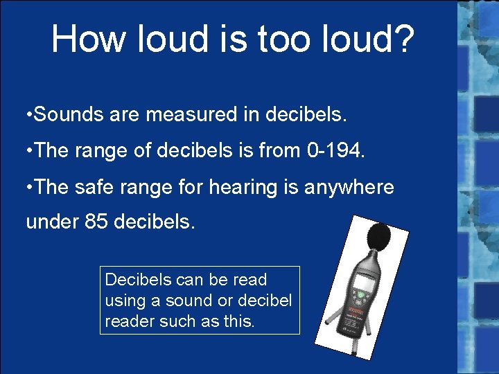 How loud is too loud? • Sounds are measured in decibels. • The range