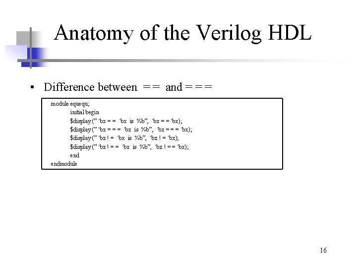 Anatomy of the Verilog HDL • Difference between = = and = = =