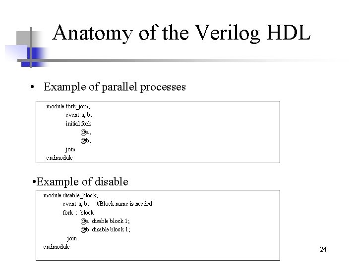 Anatomy of the Verilog HDL • Example of parallel processes module fork_join; event a,