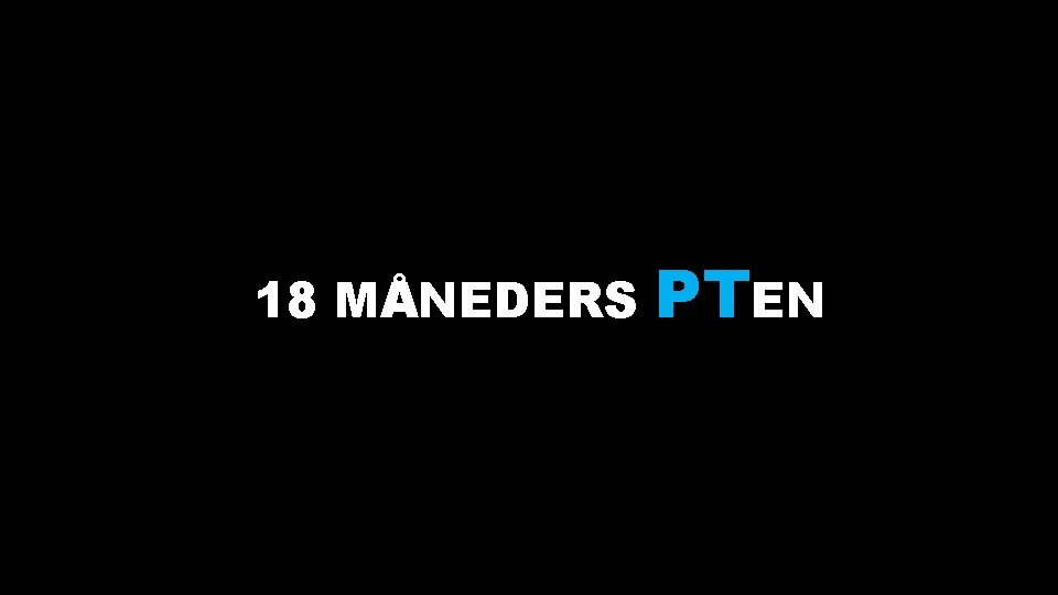 18 MÅNEDERS PTEN 