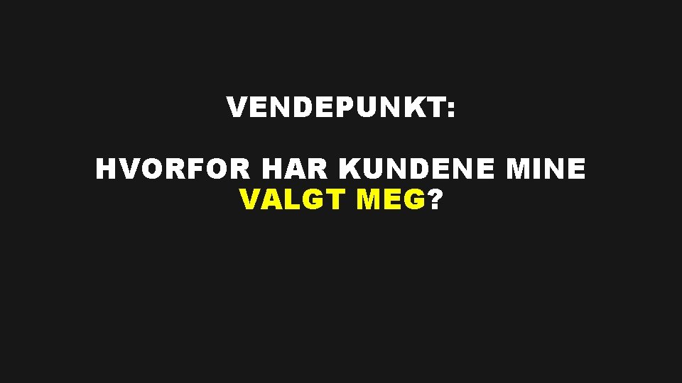 VENDEPUNKT: HVORFOR HAR KUNDENE MINE VALGT MEG? 
