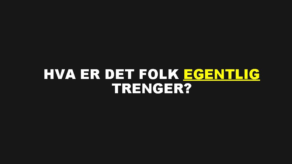 HVA ER DET FOLK EGENTLIG TRENGER? 