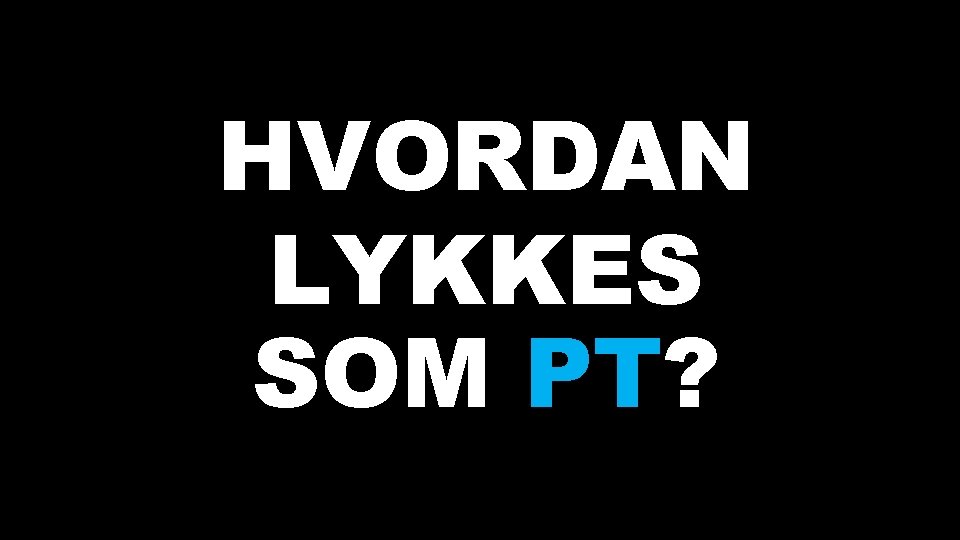 HVORDAN LYKKES SOM PT? 