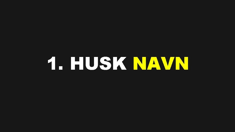 1. HUSK NAVN 