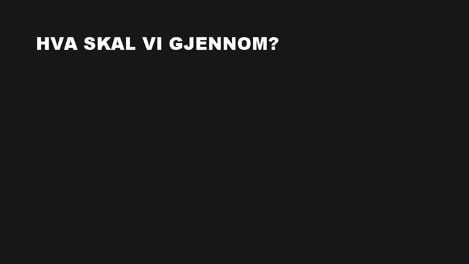 HVA SKAL VI GJENNOM? 